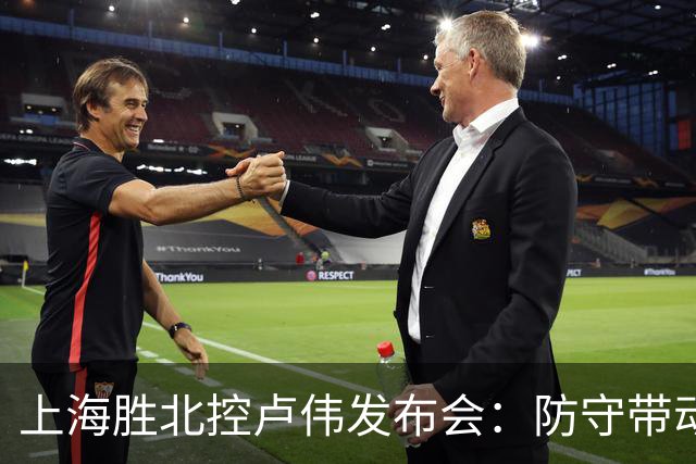 上海胜北控卢伟发布会：防守带动进攻每人付出，麦基态度非常认真