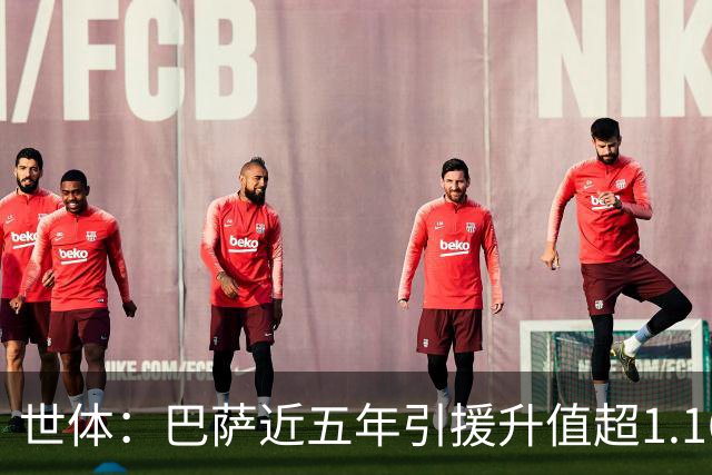 世体：巴萨近五年引援升值超1.16亿欧，若算青训球员将排第一