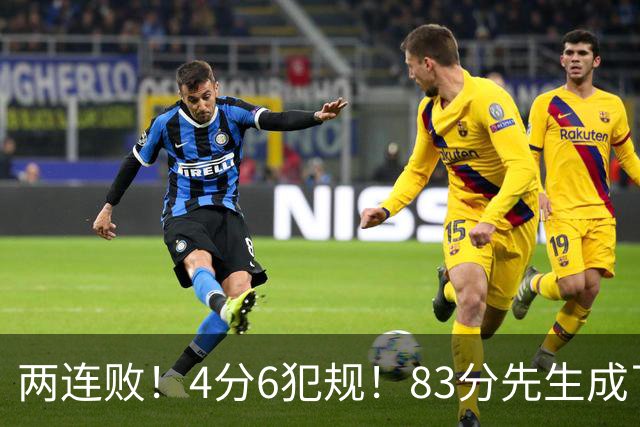两连败！4分6犯规！83分先生成了笑话