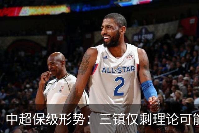 中超保级形势：三镇仅剩理论可能，河南再拿1分即可上岸