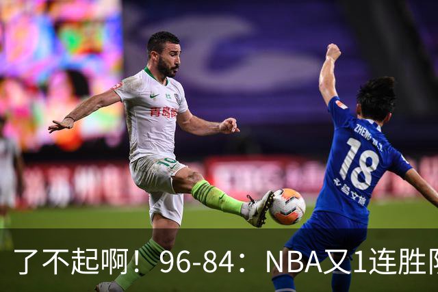 了不起啊！96-84：NBA又1连胜队！当家球星17分也能赢：终结纪录
