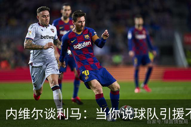 内维尔谈利马：当你说球队引援不利实际上是在批评自己的队友