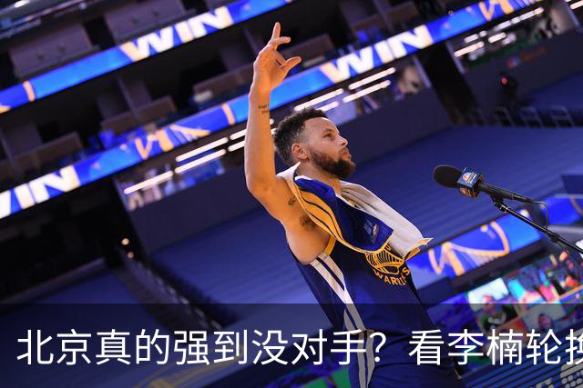 北京真的强到没对手？看李楠轮换就懂