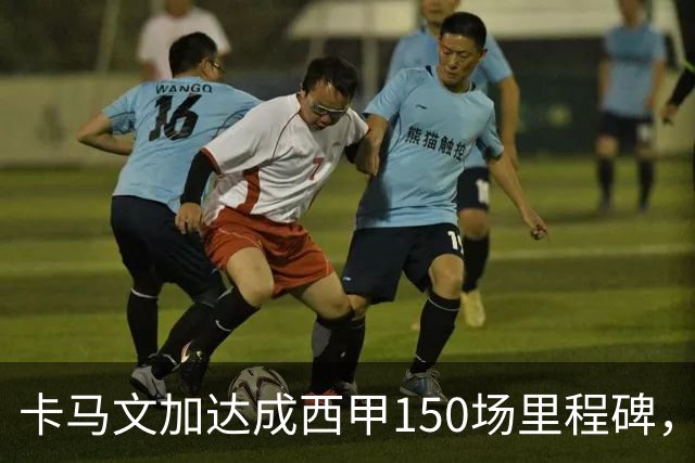 卡马文加达成西甲150场里程碑，皇马送出纪念球衣