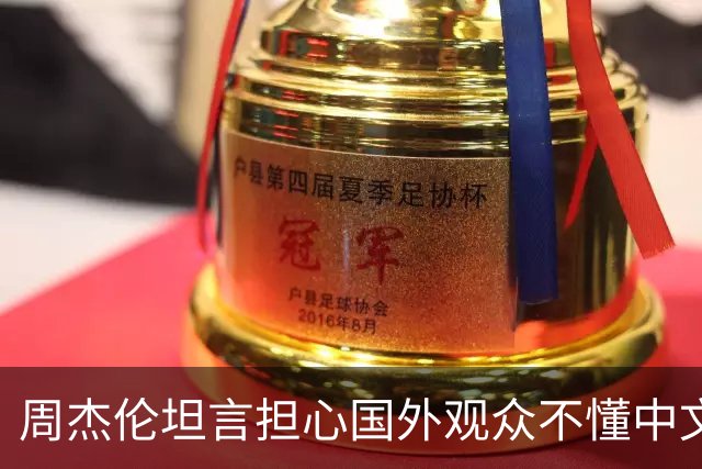周杰伦坦言担心国外观众不懂中文，中文独有的意境美感很难翻译