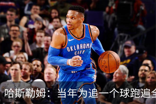哈斯勒姆：当年为追一个球跑遍全场 莱利因此告诉我你会留在热火