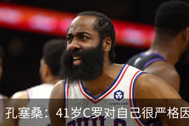 孔塞桑：41岁C罗对自己很严格因此能保持水平 葡萄牙目标就是争冠