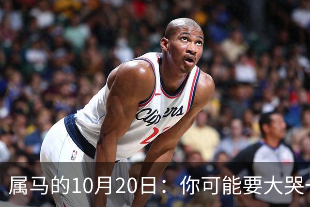 属马的10月20日：你可能要大哭一场，这是老天爷的安排