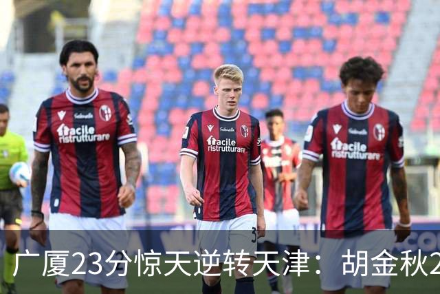 广厦23分惊天逆转天津：胡金秋21+7 威尔斯27+6蒋祺禹23分
