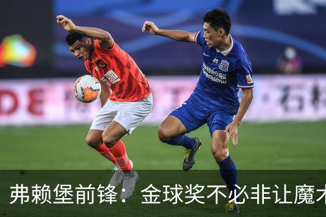 弗赖堡前锋：金球奖不必非让魔术师赢得 凯恩夺魁会让我很开心