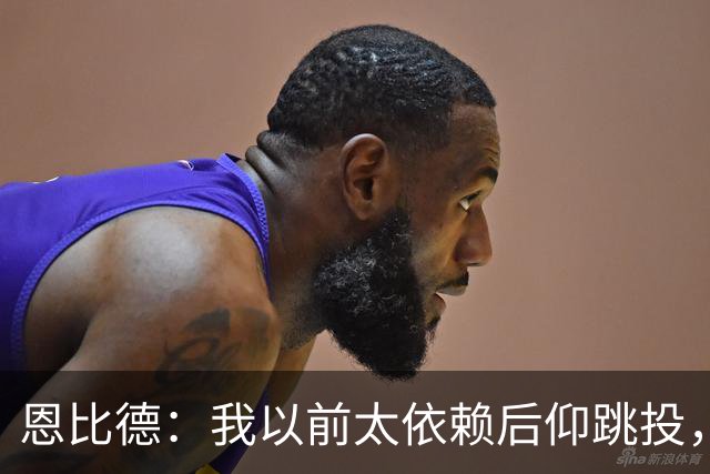 恩比德：我以前太依赖后仰跳投，以后会阅读防守做合理选择