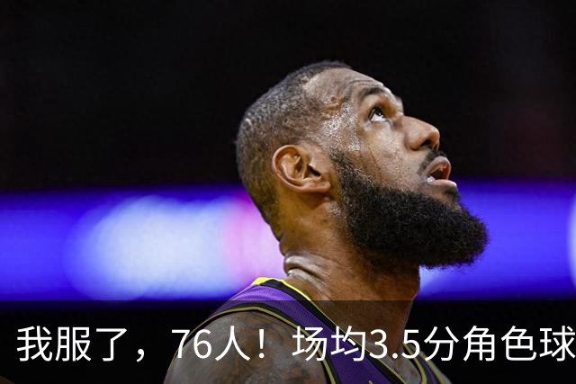 我服了，76人！场均3.5分角色球员能拿900万年薪，场均16+7+7的詹姆斯只能拿387万底薪