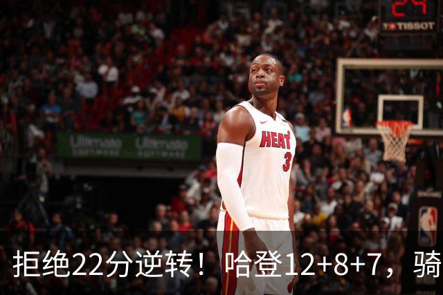 拒绝22分逆转！哈登12+8+7，骑士险胜篮网！米切尔22+5，双塔发威