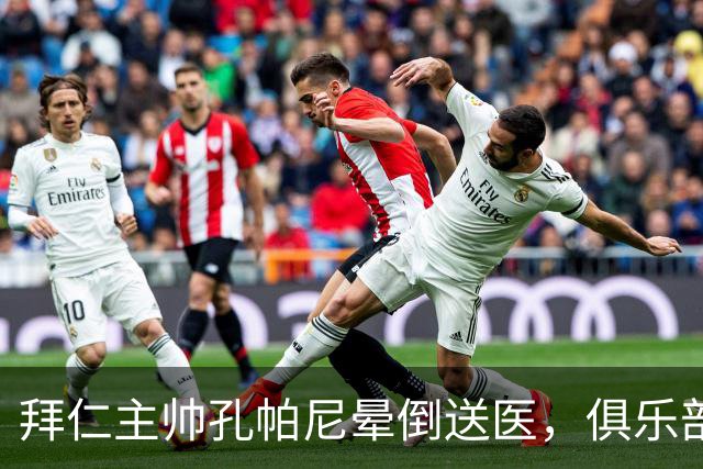 拜仁主帅孔帕尼晕倒送医，俱乐部确认正接受检查