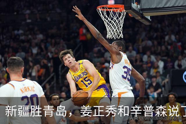 新疆胜青岛，姜正秀和辛普森说了啥？内线伤员引篮板不安，小外谦逊