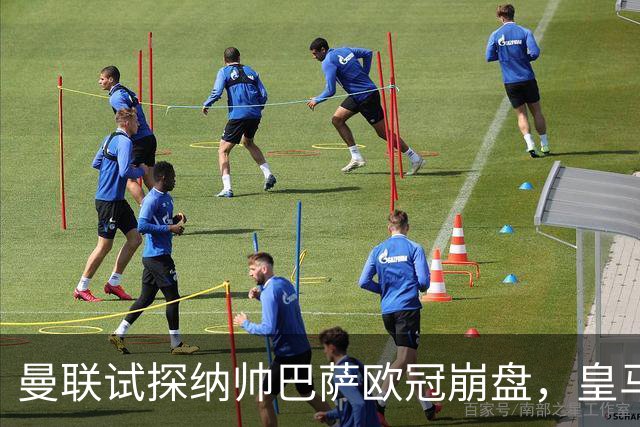 曼联试探纳帅巴萨欧冠崩盘，皇马大胜里尔遭加拉惨案