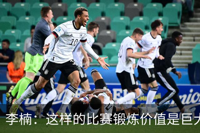 李楠：这样的比赛锻炼价值是巨大的 今后还会尝试更多的阵容搭配