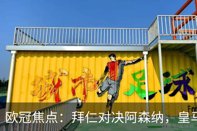 欧冠焦点：拜仁对决阿森纳，皇马迎战莱比锡赛果预测