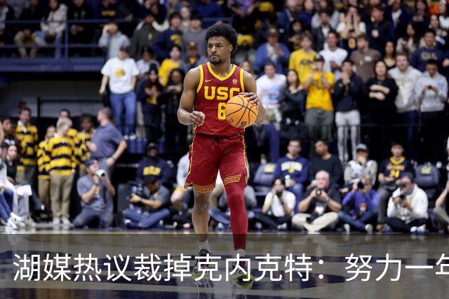 湖媒热议裁掉克内克特：努力一年没找到下家 更看重布朗尼 选他就是错误