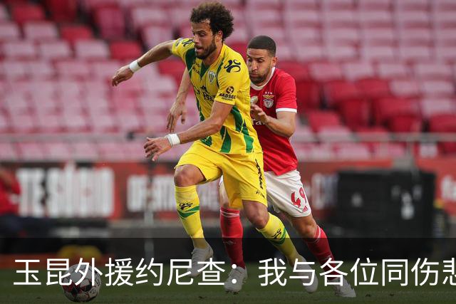 玉昆外援约尼查：我与各位同伤悲，但我仍然希望与大家共进退