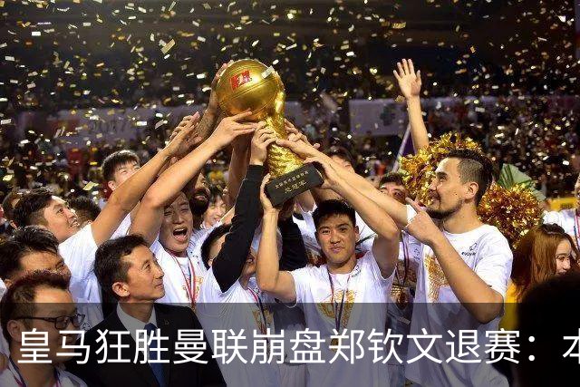 皇马狂胜曼联崩盘郑钦文退赛：本周体育圈众生相