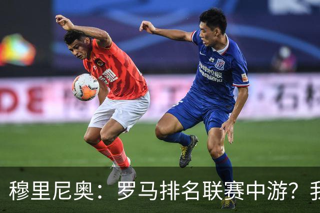 穆里尼奥：罗马排名联赛中游？我们的阵容就这样