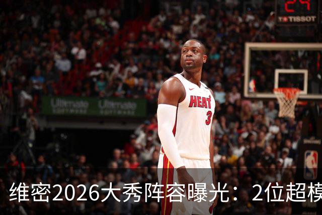 维密2026大秀阵容曝光：2位超模未获邀请，15人确认回归