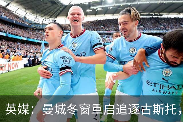 英媒：曼城冬窗重启追逐古斯托，切尔西今夏要价7000万镑