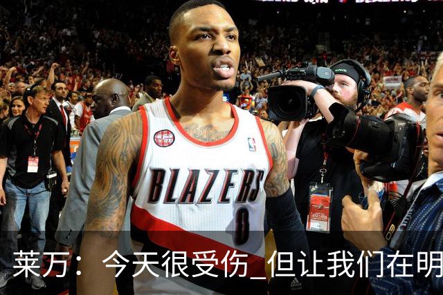 莱万：今天很受伤 但让我们在明天更加努力