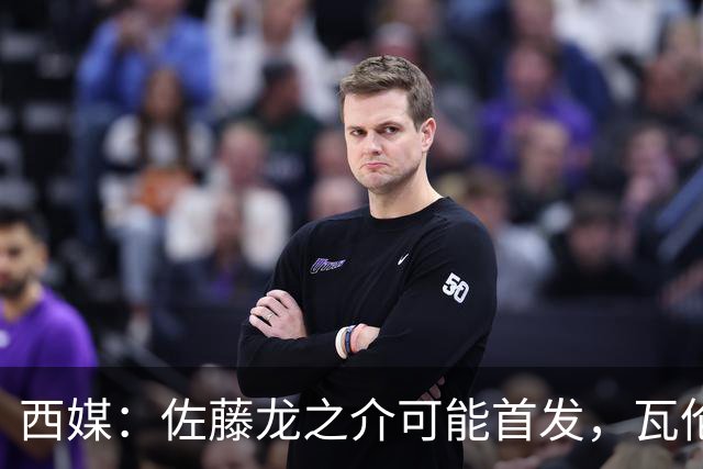 西媒：佐藤龙之介可能首发，瓦伦西亚梯队名额只剩3个