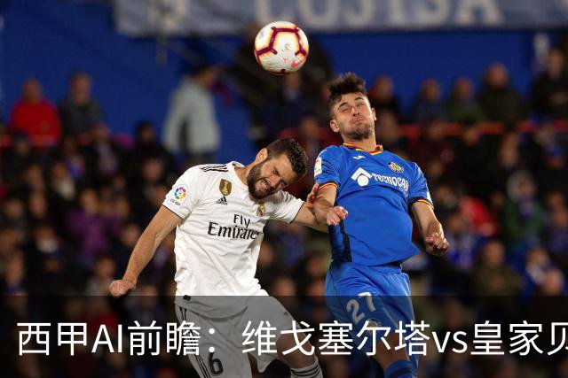 西甲AI前瞻：维戈塞尔塔vs皇家贝蒂斯，五连平的中游碰欧冠区