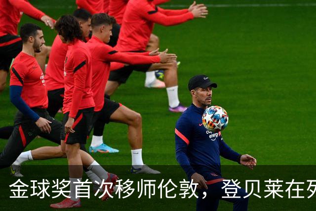 金球奖首次移师伦敦，登贝莱在列但新王将至？