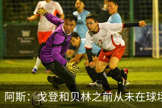 阿斯：戈登和贝林之前从未在球场上交手，两人私交一直很好