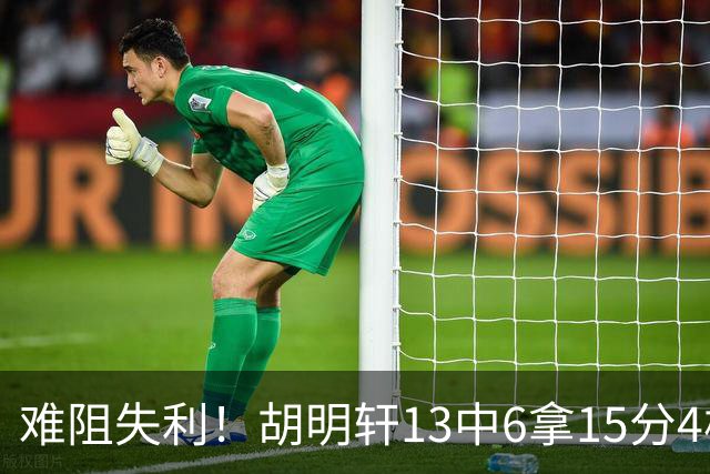 难阻失利！胡明轩13中6拿15分4板5助 三分7中3