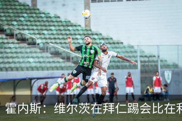 霍内斯：维尔茨在拜仁踢会比在利物浦好得多，但拜仁不会引进