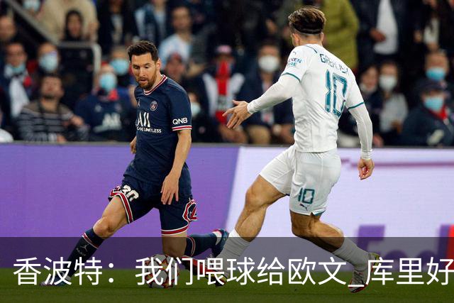 香波特：我们喂球给欧文 库里好像害怕对位他