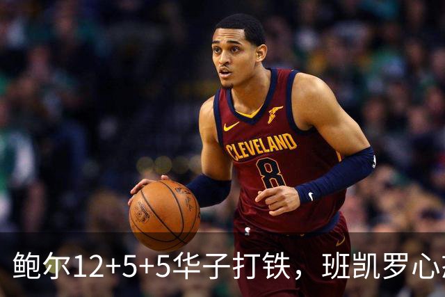 鲍尔12+5+5华子打铁，班凯罗心态崩盘，森林狼22分客场血洗魔术