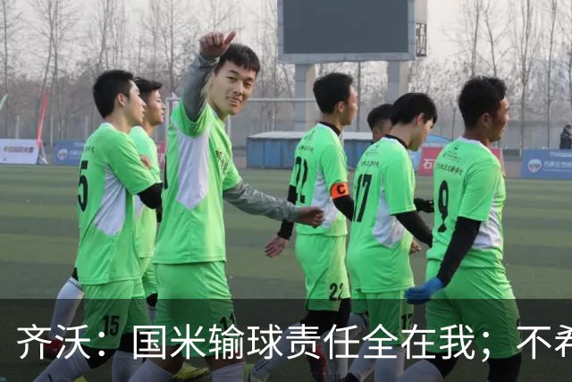 齐沃：国米输球责任全在我；不希望输一场就被渲染成全民灾难