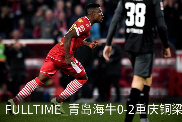 FULLTIME 青岛海牛0-2重庆铜梁龙