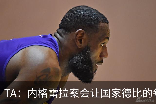 TA：内格雷拉案会让国家德比的每次吹罚，都会被球迷带着偏见审视