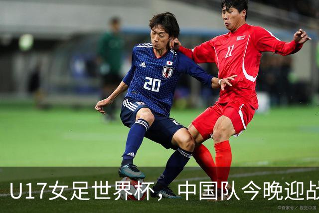 U17女足世界杯，中国队今晚迎战法国队